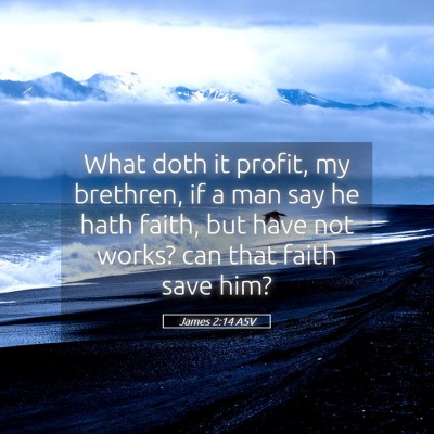 Picture 05 - James 2:14 ASV - What doth it profit, my brethren, if a man say he - Bible Verse Picture