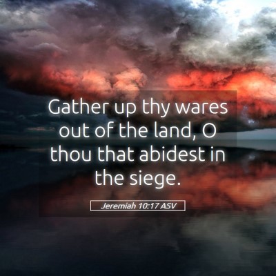Picture 05 - Jeremiah 10:17 ASV - Gather up thy wares out of the land, O thou that - Bible Verse Picture
