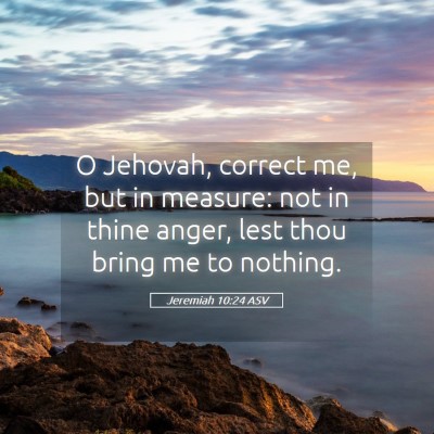 Picture 05 - Jeremiah 10:24 ASV - O Jehovah, correct me, but in measure: not in - Bible Verse Picture