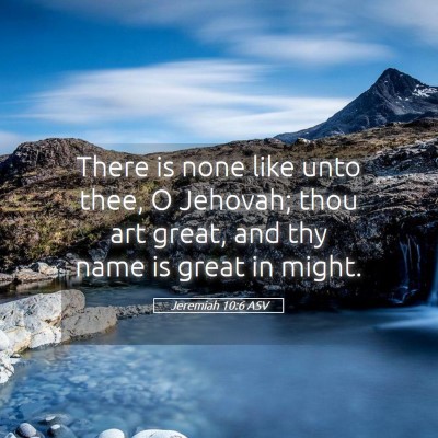 Picture 05 - Jeremiah 10:6 ASV - There is none like unto thee, O Jehovah; thou art - Bible Verse Picture