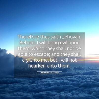 Picture 05 - Jeremiah 11:11 ASV - Therefore thus saith Jehovah, Behold, I will - Bible Verse Picture