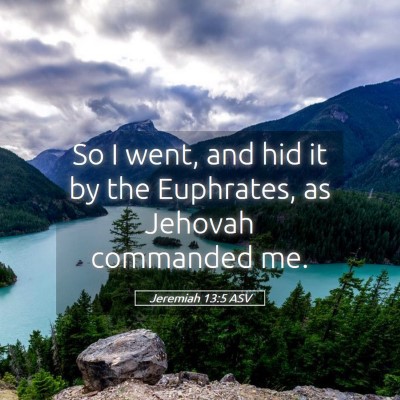 Picture 05 - Jeremiah 13:5 ASV - So I went, and hid it by the Euphrates, as - Bible Verse Picture