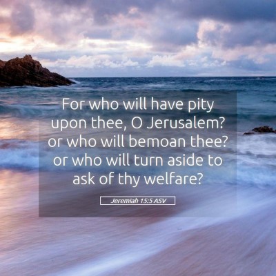 Picture 05 - Jeremiah 15:5 ASV - For who will have pity upon thee, O Jerusalem? or - Bible Verse Picture