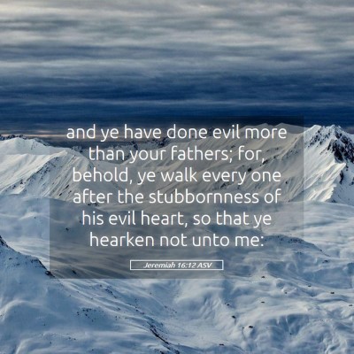Picture 05 - Jeremiah 16:12 ASV - and ye have done evil more than your fathers; - Bible Verse Picture