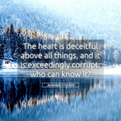 Picture 05 - Jeremiah 17:9 ASV - The heart is deceitful above all things, and it - Bible Verse Picture