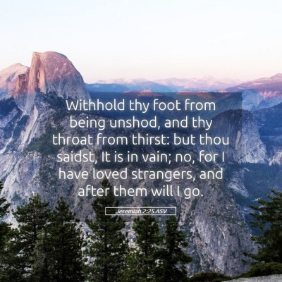 Picture 05 - Jeremiah 2:25 ASV - Withhold thy foot from being unshod, and thy - Bible Verse Picture
