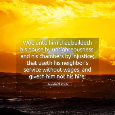 Picture 05 - Jeremiah 22:13 ASV - Woe unto him that buildeth his house by - Bible Verse Picture