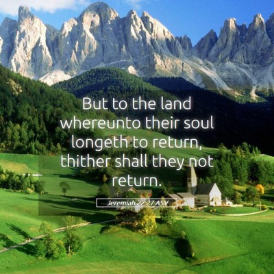 Picture 05 - Jeremiah 22:27 ASV - But to the land whereunto their soul longeth to - Bible Verse Picture