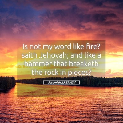 Picture 05 - Jeremiah 23:29 ASV - Is not my word like fire? saith Jehovah; and like - Bible Verse Picture