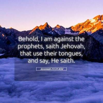 Picture 05 - Jeremiah 23:31 ASV - Behold, I am against the prophets, saith Jehovah, - Bible Verse Picture