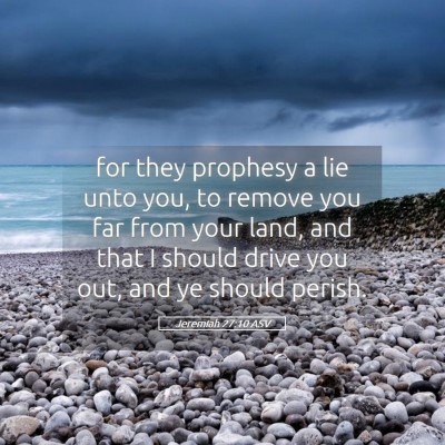 Picture 05 - Jeremiah 27:10 ASV - for they prophesy a lie unto you, to remove you - Bible Verse Picture