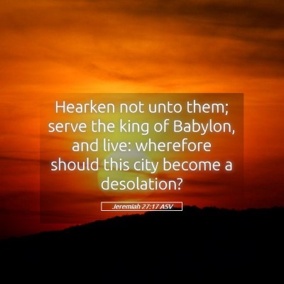 Picture 05 - Jeremiah 27:17 ASV - Hearken not unto them; serve the king of Babylon, - Bible Verse Picture