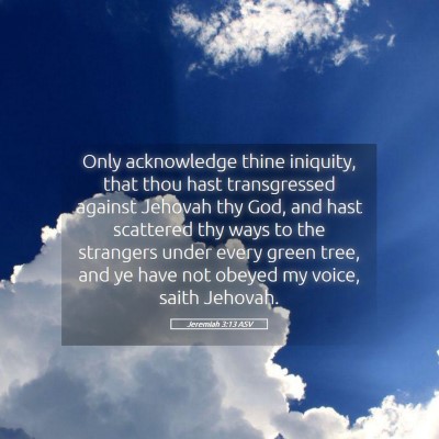 Picture 05 - Jeremiah 3:13 ASV - Only acknowledge thine iniquity, that thou hast - Bible Verse Picture