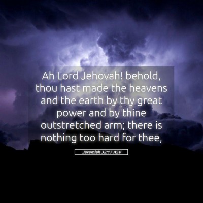Picture 05 - Jeremiah 32:17 ASV - Ah Lord Jehovah! behold, thou hast made the - Bible Verse Picture
