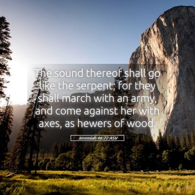 Picture 05 - Jeremiah 46:22 ASV - The sound thereof shall go like the serpent; for - Bible Verse Picture