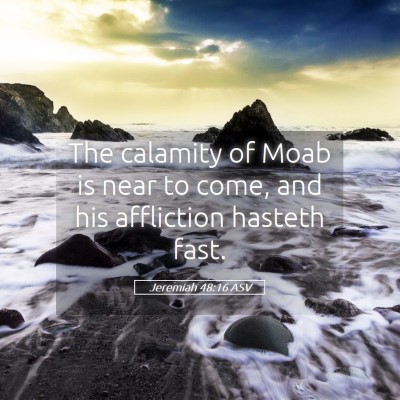 Picture 05 - Jeremiah 48:16 ASV - The calamity of Moab is near to come, and his - Bible Verse Picture