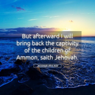 Picture 05 - Jeremiah 49:6 ASV - But afterward I will bring back the captivity of - Bible Verse Picture