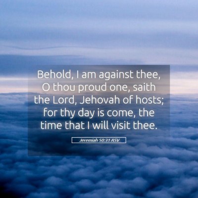 Picture 05 - Jeremiah 50:31 ASV - Behold, I am against thee, O thou proud one, - Bible Verse Picture