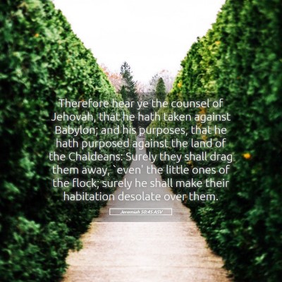 Picture 05 - Jeremiah 50:45 ASV - Therefore hear ye the counsel of Jehovah, that he - Bible Verse Picture