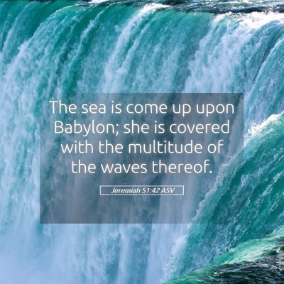Picture 05 - Jeremiah 51:42 ASV - The sea is come up upon Babylon; she is covered - Bible Verse Picture