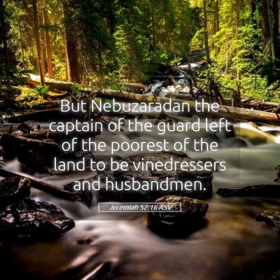 Picture 05 - Jeremiah 52:16 ASV - But Nebuzaradan the captain of the guard left of - Bible Verse Picture