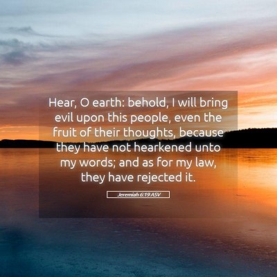 Picture 05 - Jeremiah 6:19 ASV - Hear, O earth: behold, I will bring evil upon - Bible Verse Picture