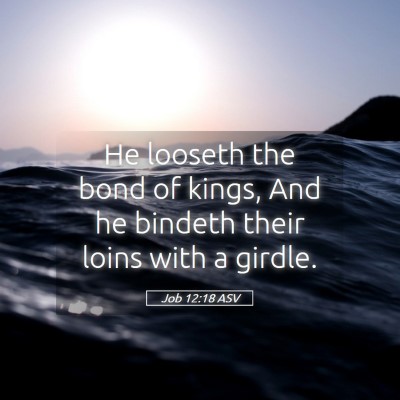 Picture 05 - Job 12:18 ASV - He looseth the bond of kings, And he bindeth - Bible Verse Picture
