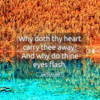 Picture 05 - Job 15:12 ASV - Why doth thy heart carry thee away? And why do - Bible Verse Picture