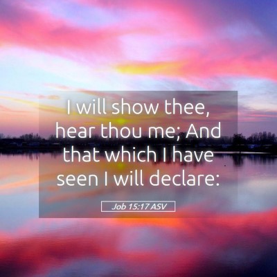 Picture 05 - Job 15:17 ASV - I will show thee, hear thou me; And that which I - Bible Verse Picture