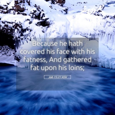Picture 05 - Job 15:27 ASV - Because he hath covered his face with his - Bible Verse Picture