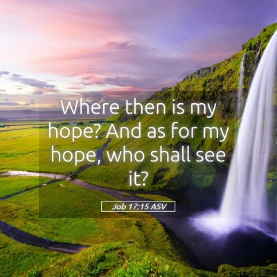 Picture 05 - Job 17:15 ASV - Where then is my hope? And as for my hope, who - Bible Verse Picture