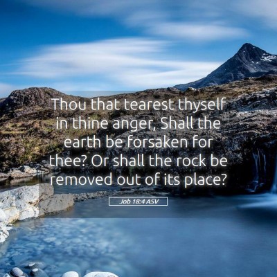 Picture 05 - Job 18:4 ASV - Thou that tearest thyself in thine anger, Shall - Bible Verse Picture