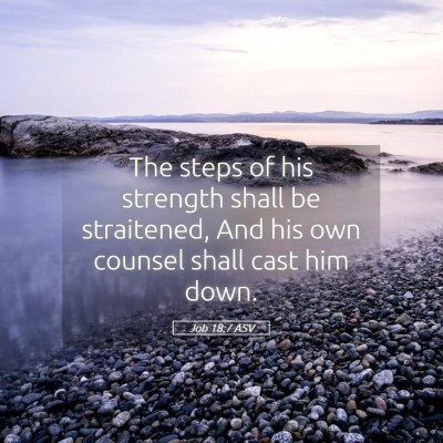 Picture 05 - Job 18:7 ASV - The steps of his strength shall be straitened, - Bible Verse Picture