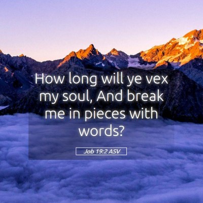 Picture 05 - Job 19:2 ASV - How long will ye vex my soul, And break me in - Bible Verse Picture