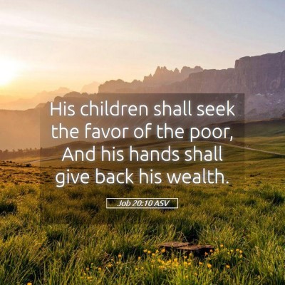 Picture 05 - Job 20:10 ASV - His children shall seek the favor of the poor, - Bible Verse Picture