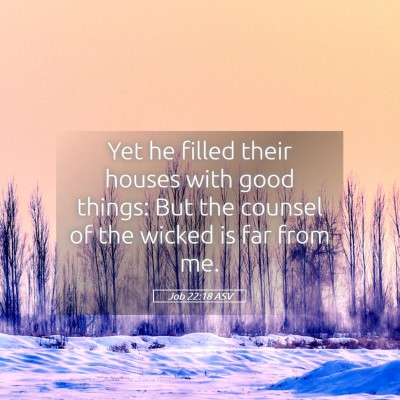 Picture 05 - Job 22:18 ASV - Yet he filled their houses with good things: But - Bible Verse Picture