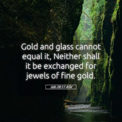 Picture 05 - Job 28:17 ASV - Gold and glass cannot equal it, Neither shall it - Bible Verse Picture