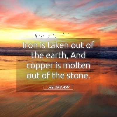 Picture 05 - Job 28:2 ASV - Iron is taken out of the earth, And copper is - Bible Verse Picture