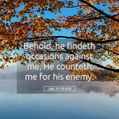 Picture 05 - Job 33:10 ASV - Behold, he findeth occasions against me, He - Bible Verse Picture
