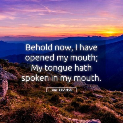Picture 05 - Job 33:2 ASV - Behold now, I have opened my mouth; My tongue - Bible Verse Picture