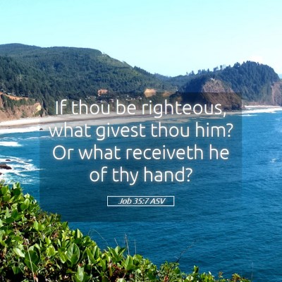 Picture 05 - Job 35:7 ASV - If thou be righteous, what givest thou him? Or - Bible Verse Picture