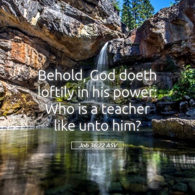 Picture 05 - Job 36:22 ASV - Behold, God doeth loftily in his power: Who is a - Bible Verse Picture