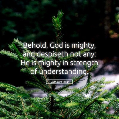 Picture 05 - Job 36:5 ASV - Behold, God is mighty, and despiseth not any: He - Bible Verse Picture