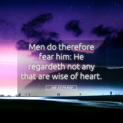 Picture 05 - Job 37:24 ASV - Men do therefore fear him: He regardeth not any - Bible Verse Picture