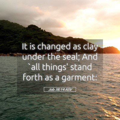 Picture 05 - Job 38:14 ASV - It is changed as clay under the seal; And `all - Bible Verse Picture