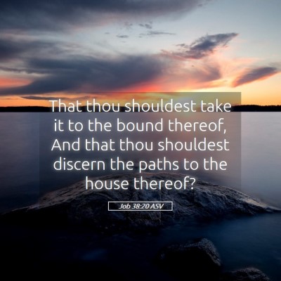 Picture 05 - Job 38:20 ASV - That thou shouldest take it to the bound thereof, - Bible Verse Picture