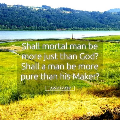 Picture 05 - Job 4:17 ASV - Shall mortal man be more just than God? Shall a - Bible Verse Picture