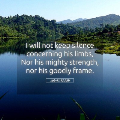 Picture 05 - Job 41:12 ASV - I will not keep silence concerning his limbs, Nor - Bible Verse Picture