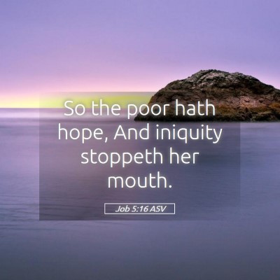 Picture 05 - Job 5:16 ASV - So the poor hath hope, And iniquity stoppeth her - Bible Verse Picture