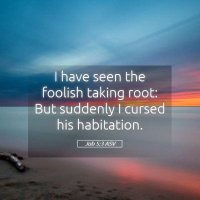 Picture 05 - Job 5:3 ASV - I have seen the foolish taking root: But suddenly - Bible Verse Picture